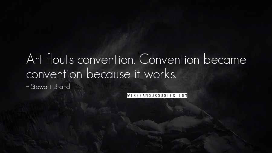 Stewart Brand Quotes: Art flouts convention. Convention became convention because it works.