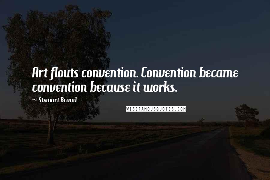 Stewart Brand Quotes: Art flouts convention. Convention became convention because it works.