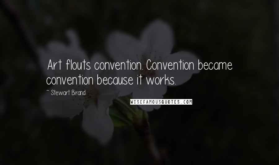 Stewart Brand Quotes: Art flouts convention. Convention became convention because it works.