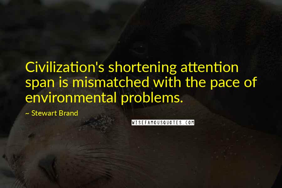 Stewart Brand Quotes: Civilization's shortening attention span is mismatched with the pace of environmental problems.