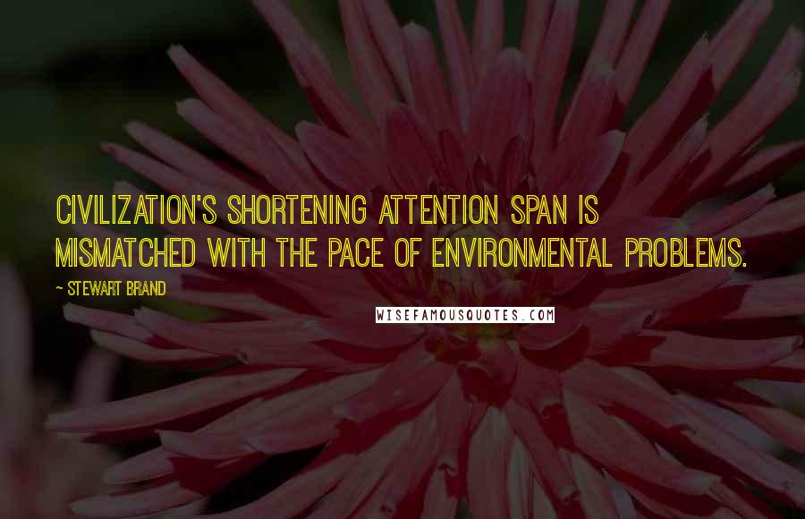 Stewart Brand Quotes: Civilization's shortening attention span is mismatched with the pace of environmental problems.