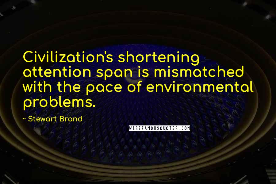 Stewart Brand Quotes: Civilization's shortening attention span is mismatched with the pace of environmental problems.