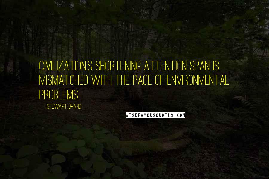 Stewart Brand Quotes: Civilization's shortening attention span is mismatched with the pace of environmental problems.