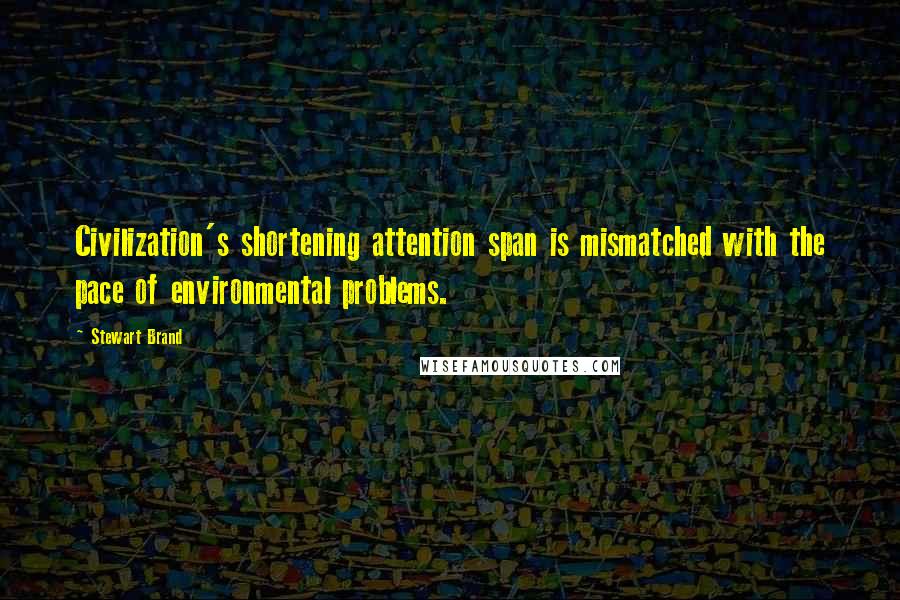 Stewart Brand Quotes: Civilization's shortening attention span is mismatched with the pace of environmental problems.