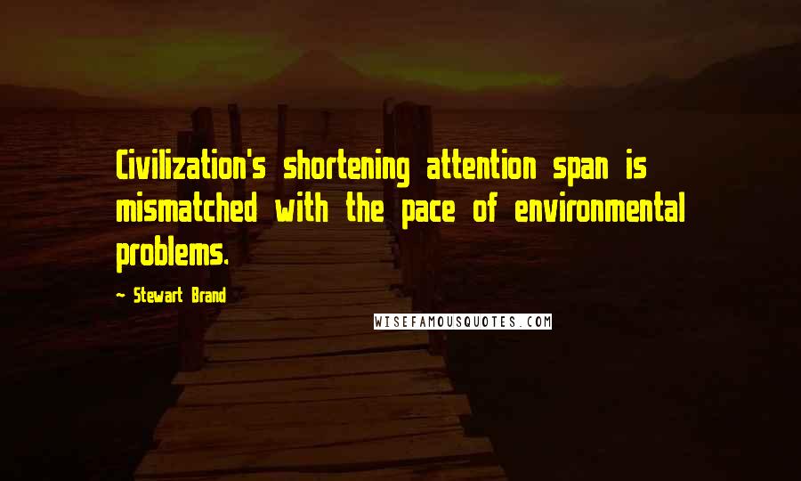 Stewart Brand Quotes: Civilization's shortening attention span is mismatched with the pace of environmental problems.