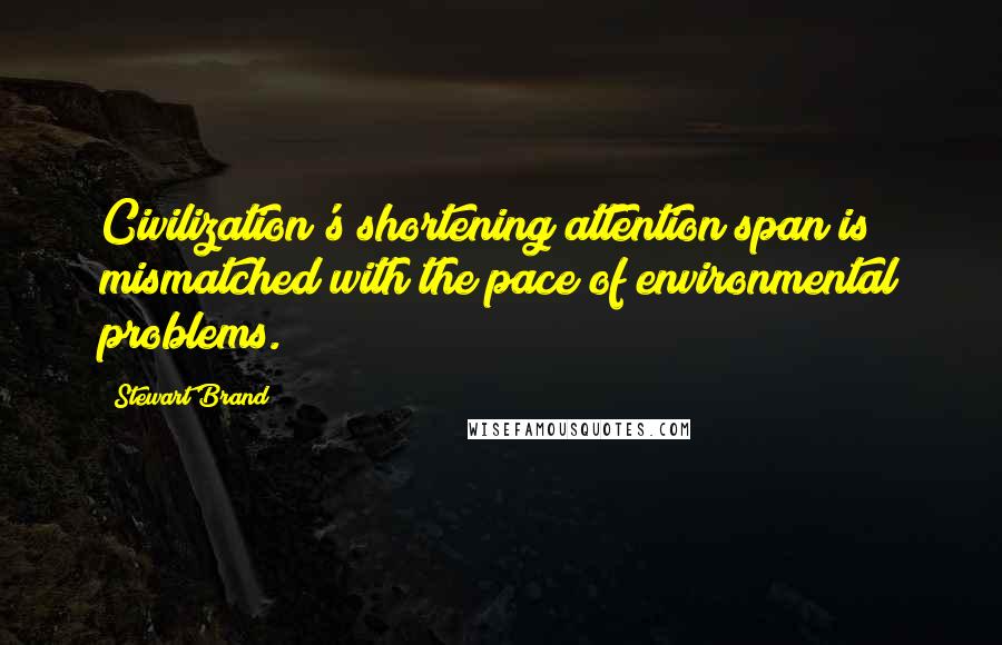 Stewart Brand Quotes: Civilization's shortening attention span is mismatched with the pace of environmental problems.