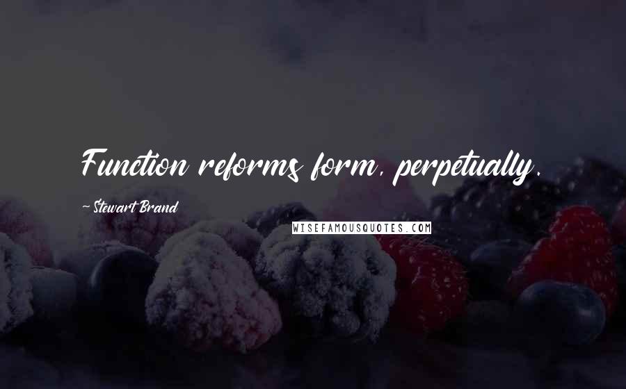 Stewart Brand Quotes: Function reforms form, perpetually.
