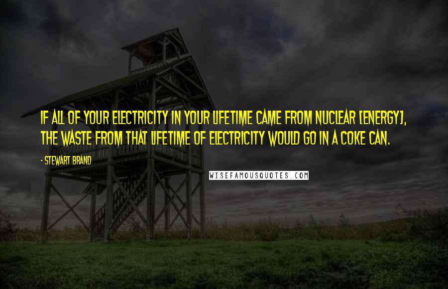 Stewart Brand Quotes: If all of your electricity in your lifetime came from nuclear [energy], the waste from that lifetime of electricity would go in a Coke can.