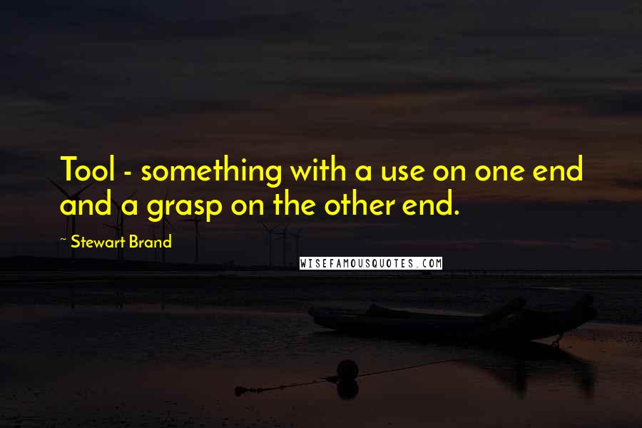 Stewart Brand Quotes: Tool - something with a use on one end and a grasp on the other end.