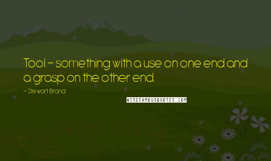 Stewart Brand Quotes: Tool - something with a use on one end and a grasp on the other end.