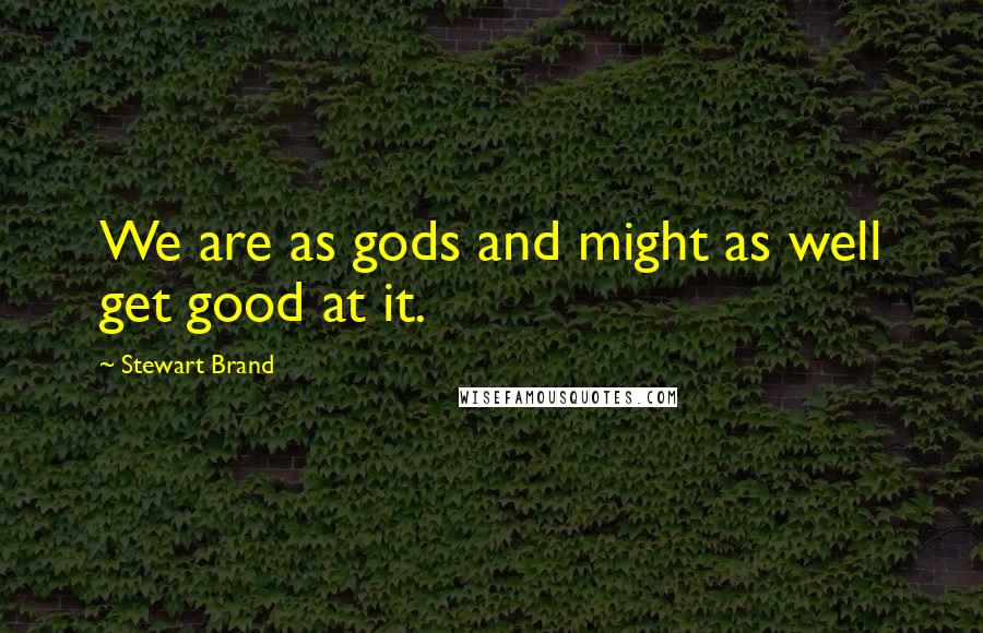 Stewart Brand Quotes: We are as gods and might as well get good at it.