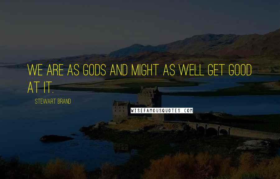 Stewart Brand Quotes: We are as gods and might as well get good at it.