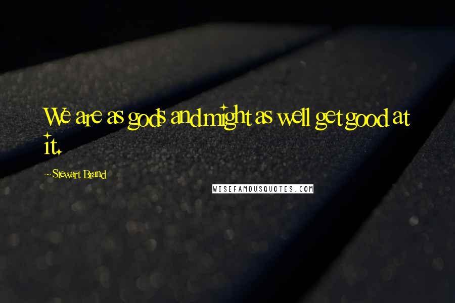 Stewart Brand Quotes: We are as gods and might as well get good at it.