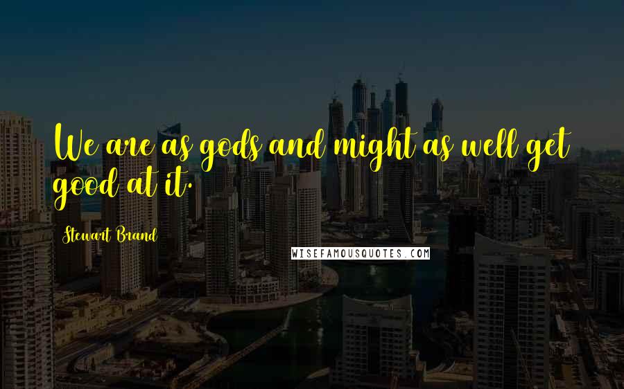 Stewart Brand Quotes: We are as gods and might as well get good at it.