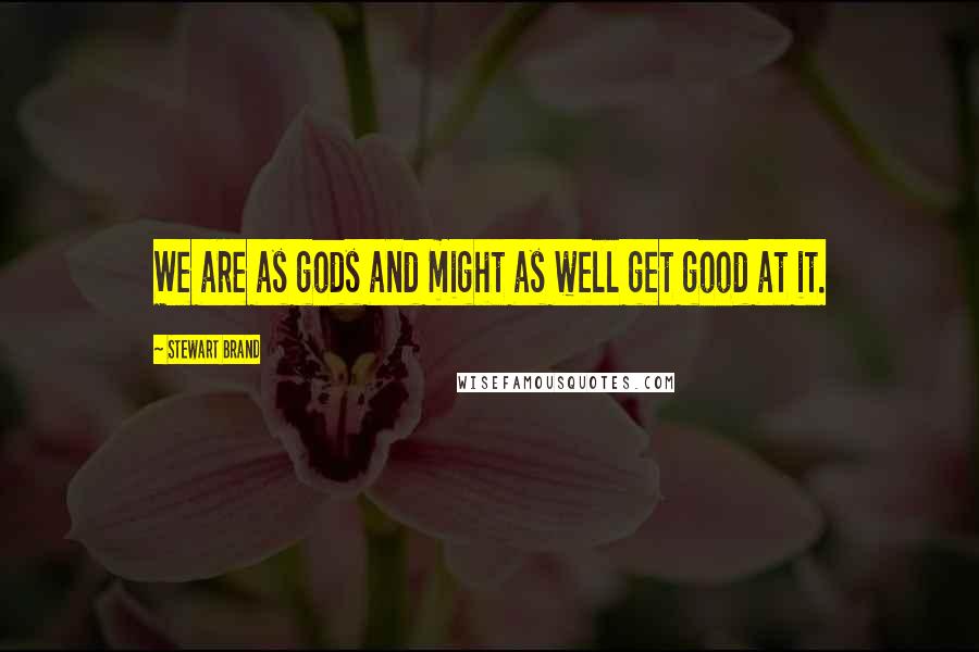 Stewart Brand Quotes: We are as gods and might as well get good at it.
