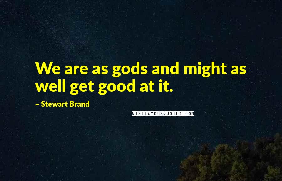Stewart Brand Quotes: We are as gods and might as well get good at it.