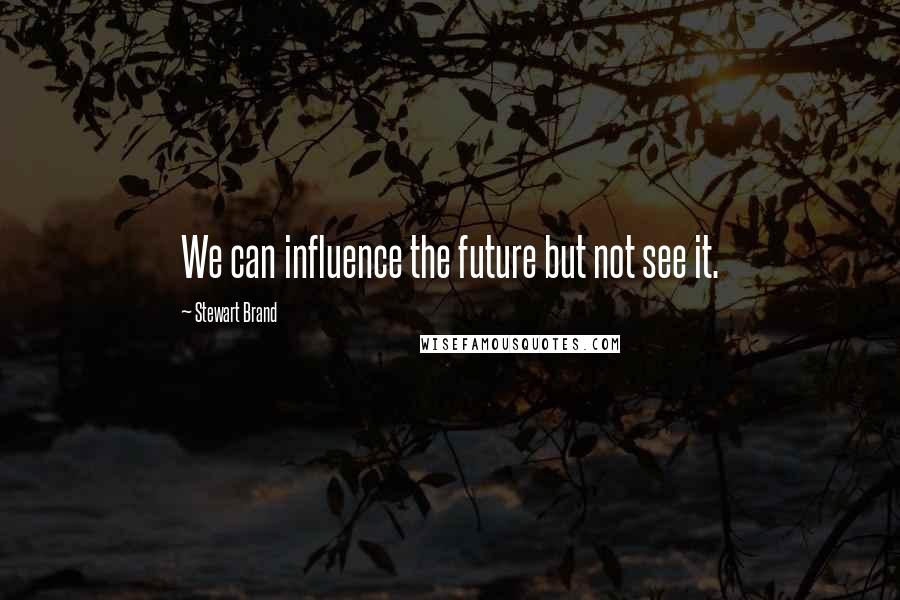 Stewart Brand Quotes: We can influence the future but not see it.