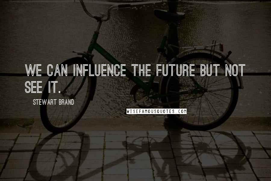 Stewart Brand Quotes: We can influence the future but not see it.