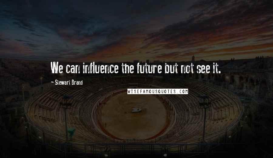 Stewart Brand Quotes: We can influence the future but not see it.