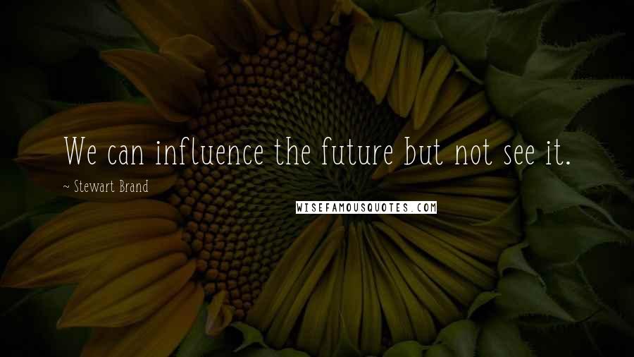 Stewart Brand Quotes: We can influence the future but not see it.