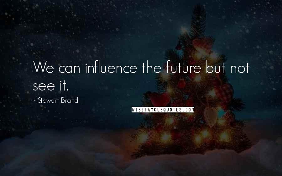 Stewart Brand Quotes: We can influence the future but not see it.