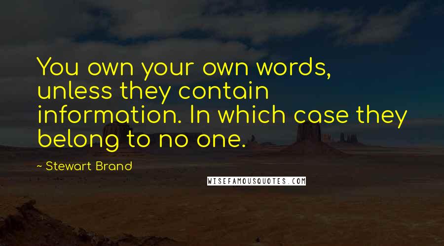 Stewart Brand Quotes: You own your own words, unless they contain information. In which case they belong to no one.