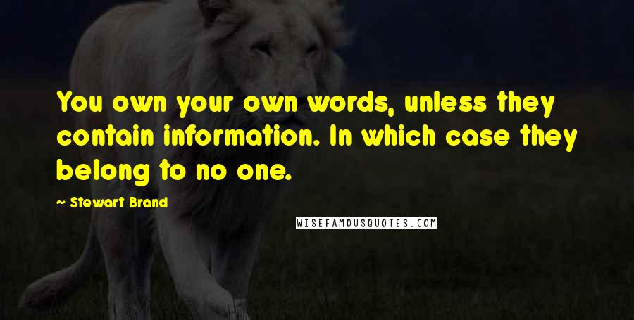 Stewart Brand Quotes: You own your own words, unless they contain information. In which case they belong to no one.