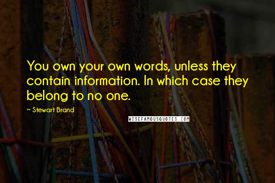 Stewart Brand Quotes: You own your own words, unless they contain information. In which case they belong to no one.