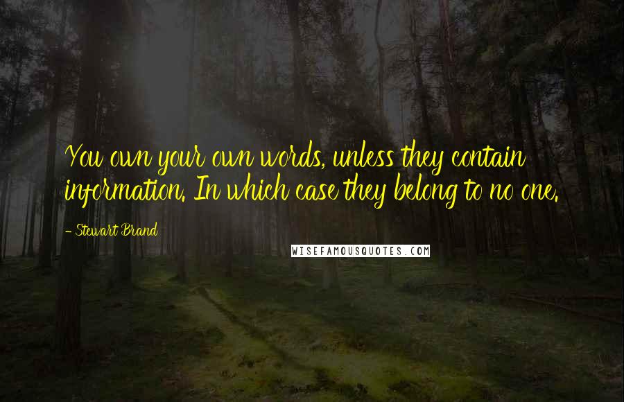 Stewart Brand Quotes: You own your own words, unless they contain information. In which case they belong to no one.