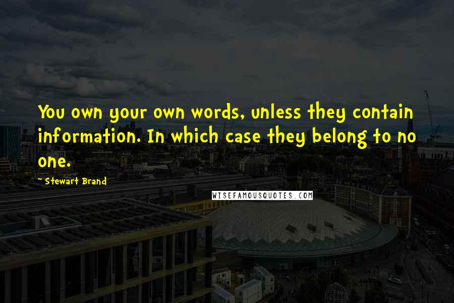 Stewart Brand Quotes: You own your own words, unless they contain information. In which case they belong to no one.