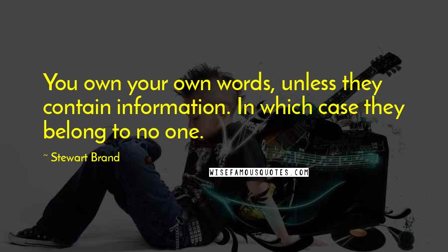 Stewart Brand Quotes: You own your own words, unless they contain information. In which case they belong to no one.