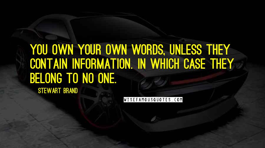 Stewart Brand Quotes: You own your own words, unless they contain information. In which case they belong to no one.