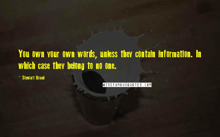 Stewart Brand Quotes: You own your own words, unless they contain information. In which case they belong to no one.