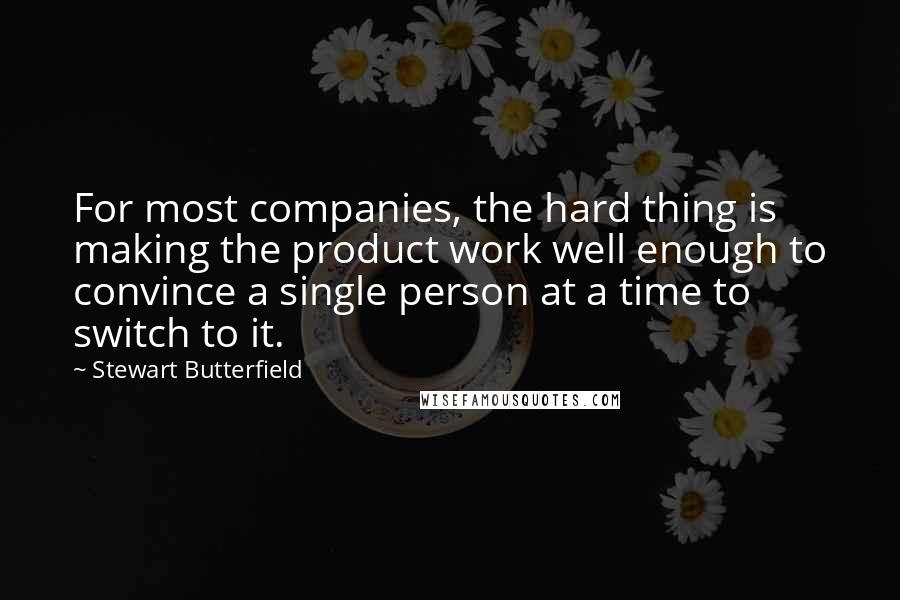 Stewart Butterfield Quotes: For most companies, the hard thing is making the product work well enough to convince a single person at a time to switch to it.