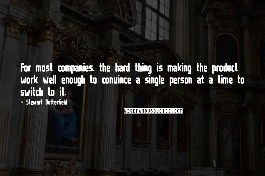 Stewart Butterfield Quotes: For most companies, the hard thing is making the product work well enough to convince a single person at a time to switch to it.