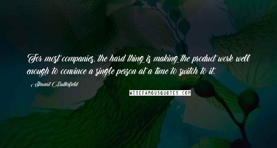 Stewart Butterfield Quotes: For most companies, the hard thing is making the product work well enough to convince a single person at a time to switch to it.