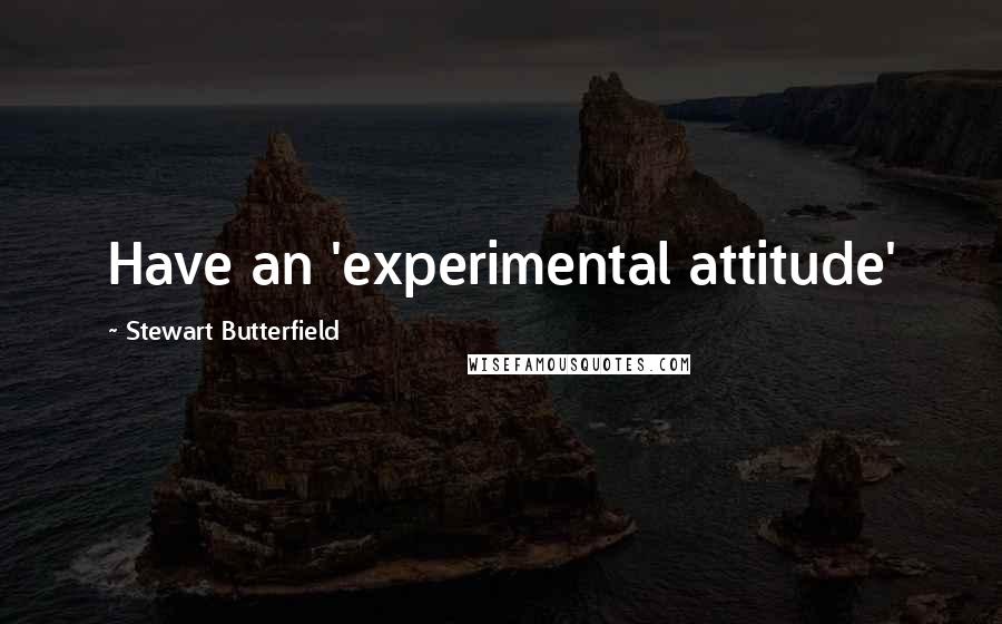 Stewart Butterfield Quotes: Have an 'experimental attitude'
