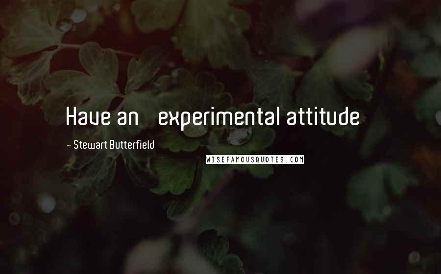 Stewart Butterfield Quotes: Have an 'experimental attitude'