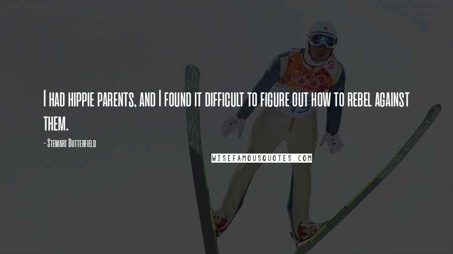 Stewart Butterfield Quotes: I had hippie parents, and I found it difficult to figure out how to rebel against them.