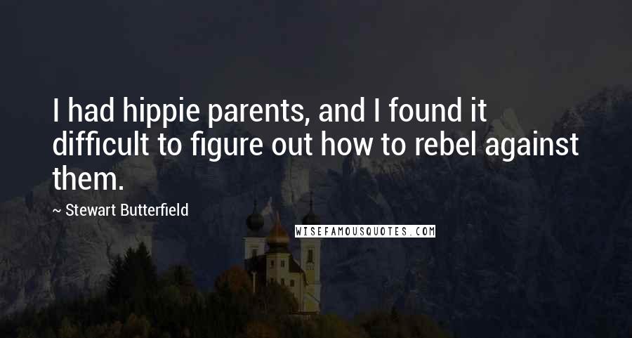 Stewart Butterfield Quotes: I had hippie parents, and I found it difficult to figure out how to rebel against them.