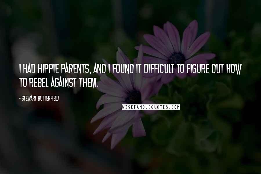 Stewart Butterfield Quotes: I had hippie parents, and I found it difficult to figure out how to rebel against them.