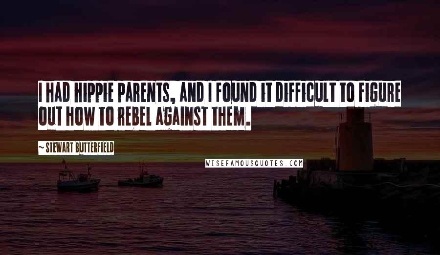 Stewart Butterfield Quotes: I had hippie parents, and I found it difficult to figure out how to rebel against them.