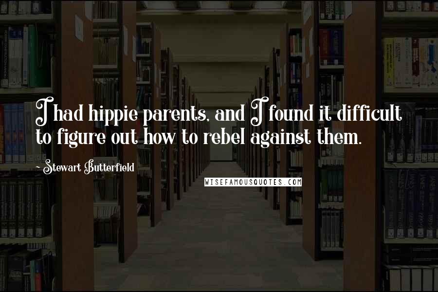 Stewart Butterfield Quotes: I had hippie parents, and I found it difficult to figure out how to rebel against them.
