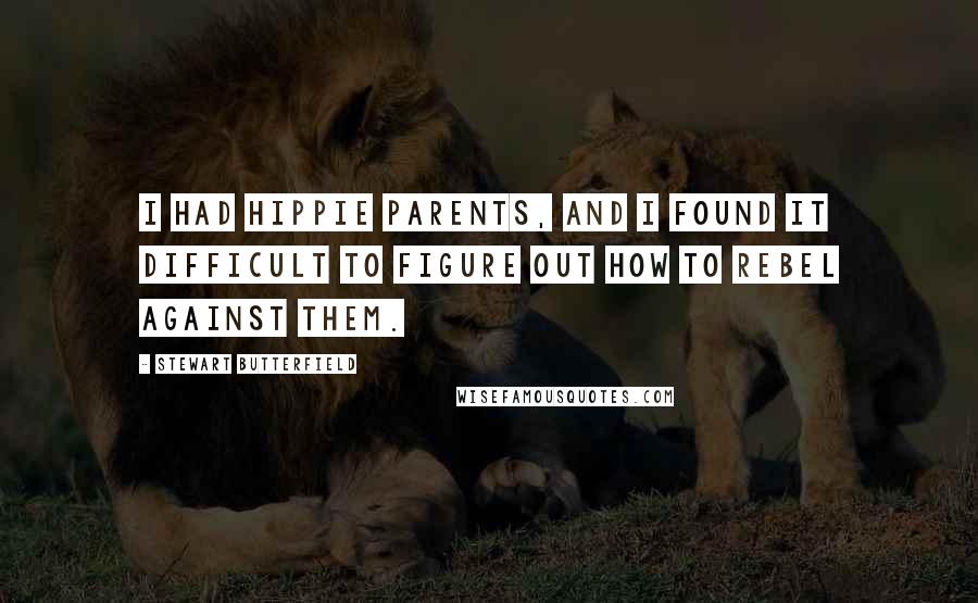 Stewart Butterfield Quotes: I had hippie parents, and I found it difficult to figure out how to rebel against them.