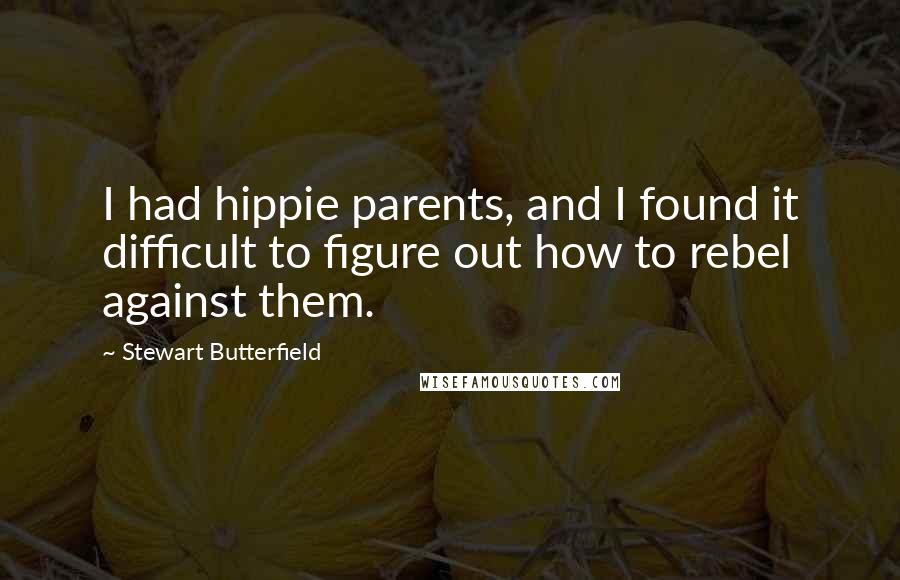 Stewart Butterfield Quotes: I had hippie parents, and I found it difficult to figure out how to rebel against them.