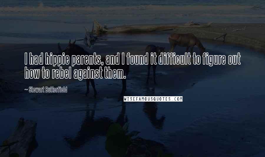 Stewart Butterfield Quotes: I had hippie parents, and I found it difficult to figure out how to rebel against them.