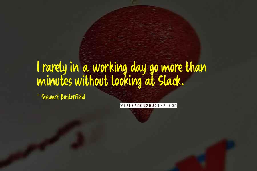 Stewart Butterfield Quotes: I rarely in a working day go more than 10 minutes without looking at Slack.