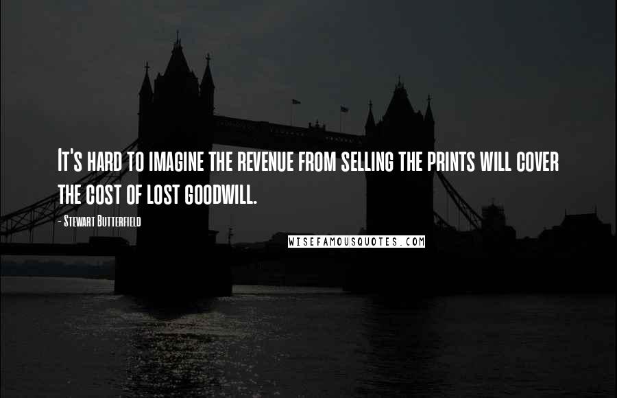 Stewart Butterfield Quotes: It's hard to imagine the revenue from selling the prints will cover the cost of lost goodwill.