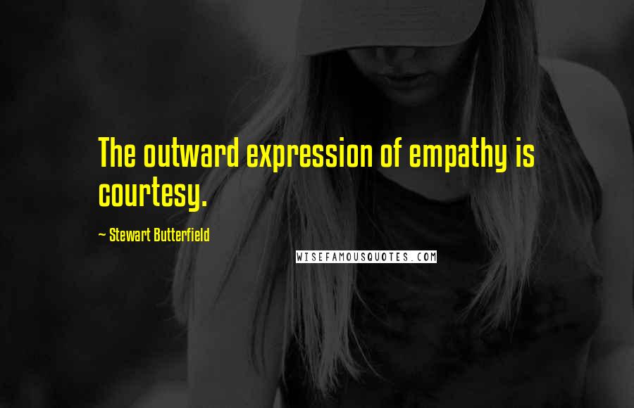 Stewart Butterfield Quotes: The outward expression of empathy is courtesy.