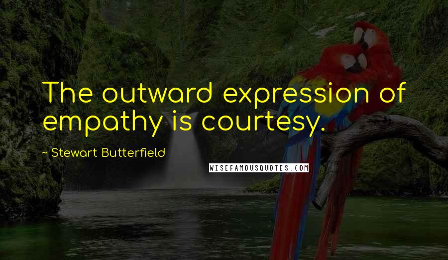 Stewart Butterfield Quotes: The outward expression of empathy is courtesy.